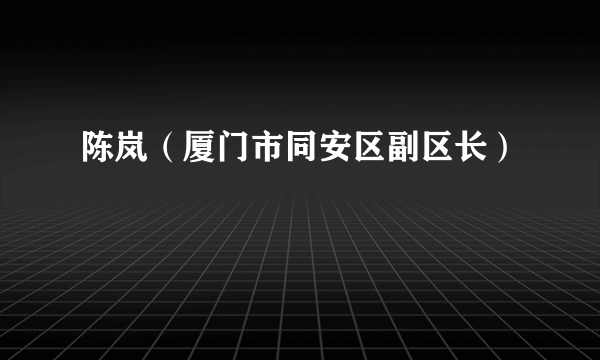 陈岚（厦门市同安区副区长）