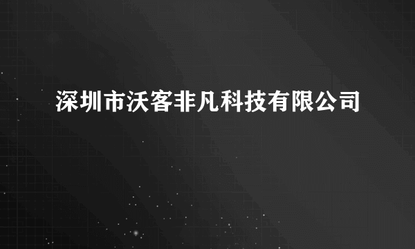 深圳市沃客非凡科技有限公司