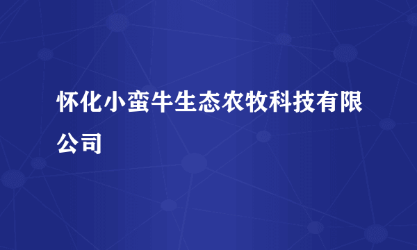 怀化小蛮牛生态农牧科技有限公司