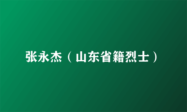 张永杰（山东省籍烈士）