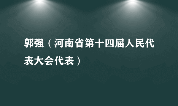 郭强（河南省第十四届人民代表大会代表）