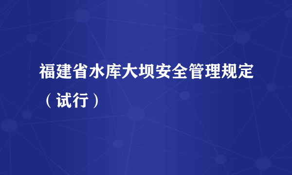 福建省水库大坝安全管理规定（试行）