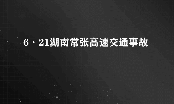 6·21湖南常张高速交通事故