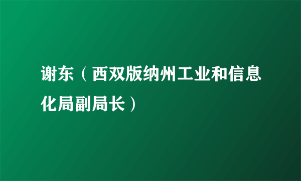 谢东（西双版纳州工业和信息化局副局长）