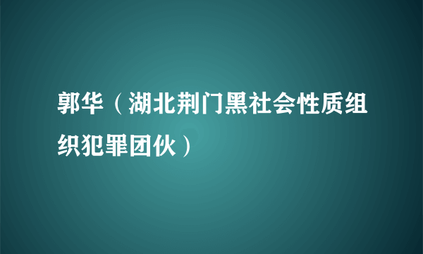 郭华（湖北荆门黑社会性质组织犯罪团伙）