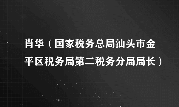 肖华（国家税务总局汕头市金平区税务局第二税务分局局长）