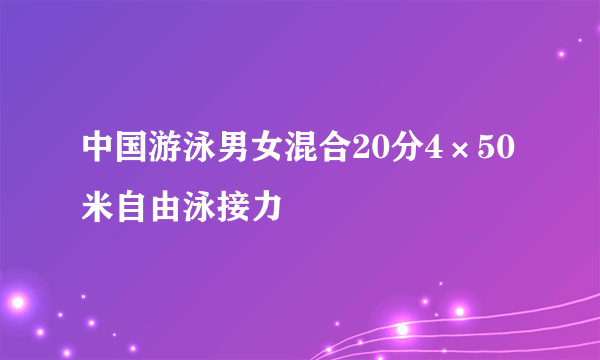 中国游泳男女混合20分4×50米自由泳接力