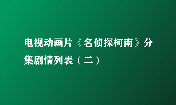 电视动画片《名侦探柯南》分集剧情列表（二）