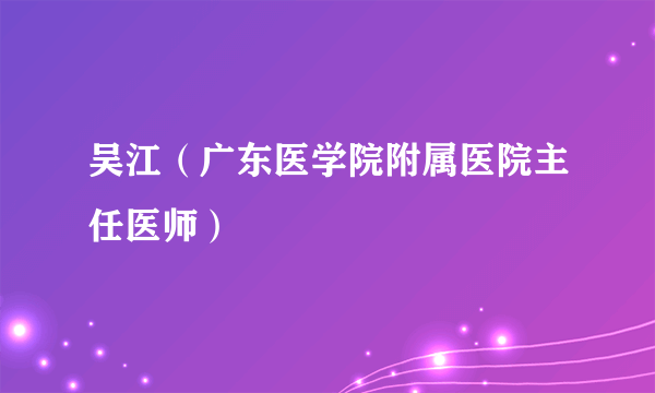 吴江（广东医学院附属医院主任医师）