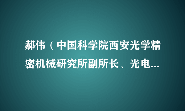 郝伟（中国科学院西安光学精密机械研究所副所长、光电技术部部长、陕西省海洋光学重点实验室主任）