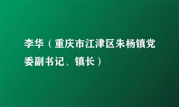 李华（重庆市江津区朱杨镇党委副书记、镇长）