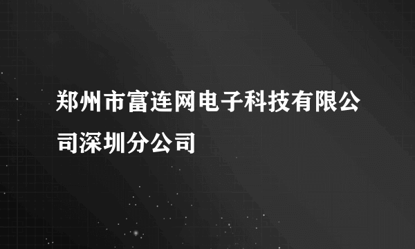 郑州市富连网电子科技有限公司深圳分公司