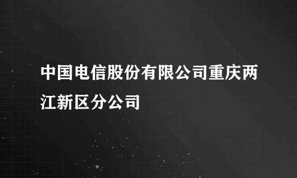 中国电信股份有限公司重庆两江新区分公司