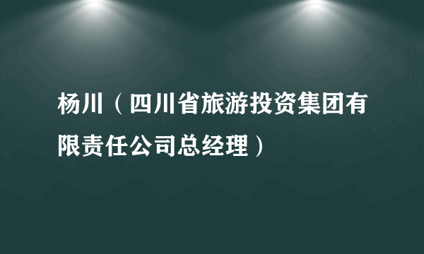 杨川（四川省旅游投资集团有限责任公司总经理）