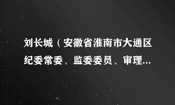 刘长城（安徽省淮南市大通区纪委常委、监委委员、审理室主任）