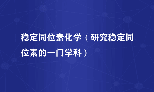 稳定同位素化学（研究稳定同位素的一门学科）