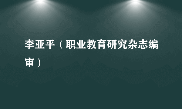 李亚平（职业教育研究杂志编审）