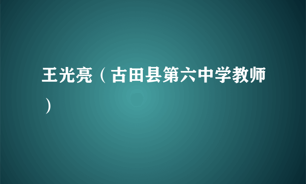 王光亮（古田县第六中学教师）