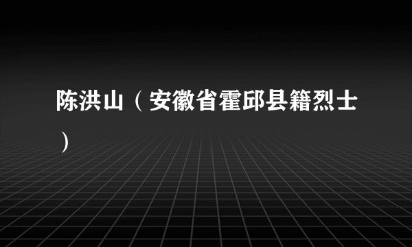 陈洪山（安徽省霍邱县籍烈士）