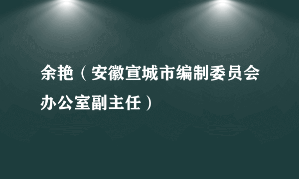 余艳（安徽宣城市编制委员会办公室副主任）