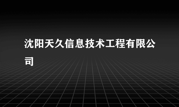 沈阳天久信息技术工程有限公司