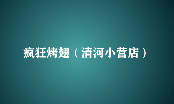 疯狂烤翅（清河小营店）