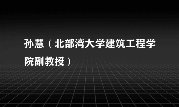 孙慧（北部湾大学建筑工程学院副教授）