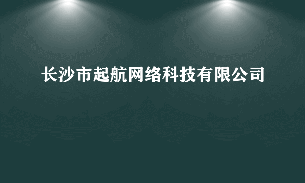 长沙市起航网络科技有限公司