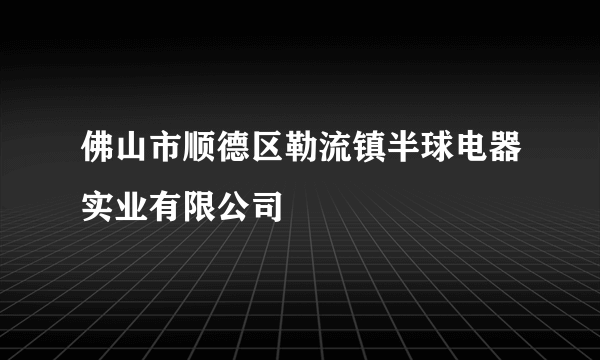 佛山市顺德区勒流镇半球电器实业有限公司