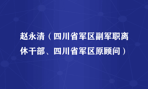 赵永清（四川省军区副军职离休干部、四川省军区原顾问）