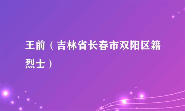 王前（吉林省长春市双阳区籍烈士）