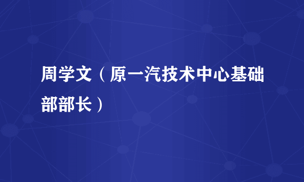 周学文（原一汽技术中心基础部部长）