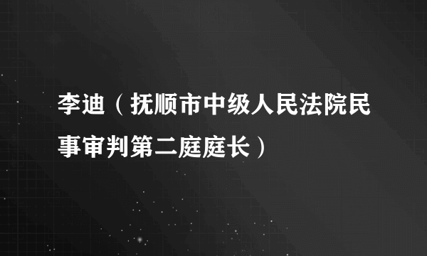 李迪（抚顺市中级人民法院民事审判第二庭庭长）