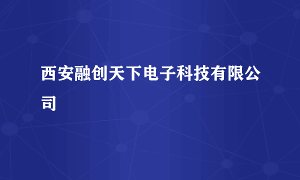 西安融创天下电子科技有限公司