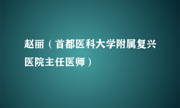 赵丽（首都医科大学附属复兴医院主任医师）