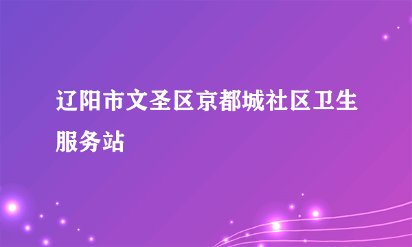 辽阳市文圣区京都城社区卫生服务站