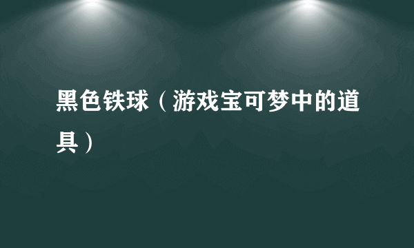 黑色铁球（游戏宝可梦中的道具）