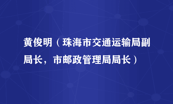 黄俊明（珠海市交通运输局副局长，市邮政管理局局长）