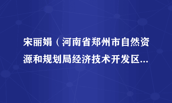 宋丽娟（河南省郑州市自然资源和规划局经济技术开发区分局党支部委员）