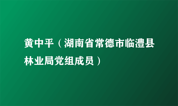 黄中平（湖南省常德市临澧县林业局党组成员）