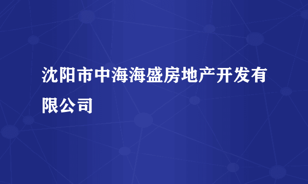 沈阳市中海海盛房地产开发有限公司