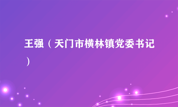 王强（天门市横林镇党委书记）