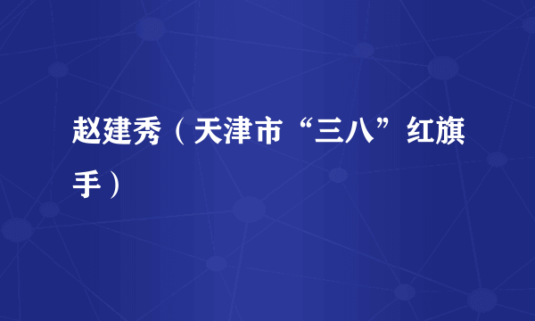 赵建秀（天津市“三八”红旗手）