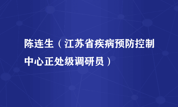 陈连生（江苏省疾病预防控制中心正处级调研员）