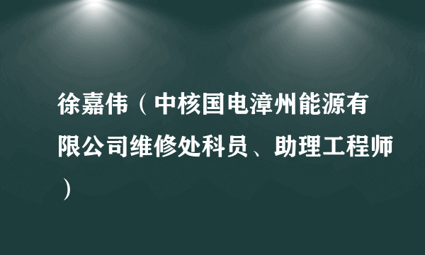 徐嘉伟（中核国电漳州能源有限公司维修处科员、助理工程师）