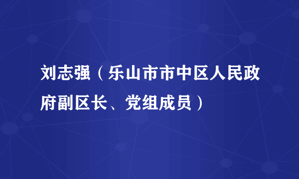 刘志强（乐山市市中区人民政府副区长、党组成员）