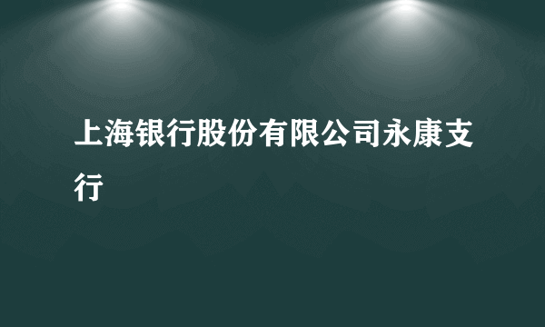 上海银行股份有限公司永康支行