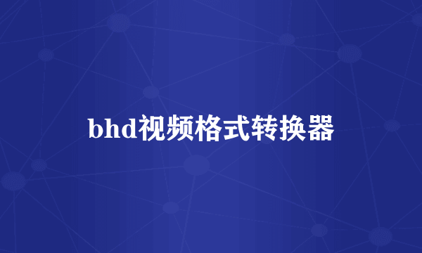 bhd视频格式转换器