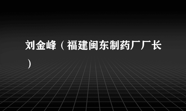 刘金峰（福建闽东制药厂厂长）