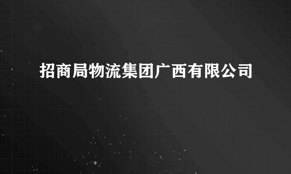 招商局物流集团广西有限公司